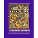 The Lives of Jesus and Mary Illustrated by Giotto by John P. Joy, STL